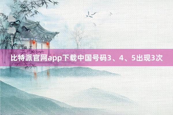 比特派官网app下载中国号码3、4、5出现3次