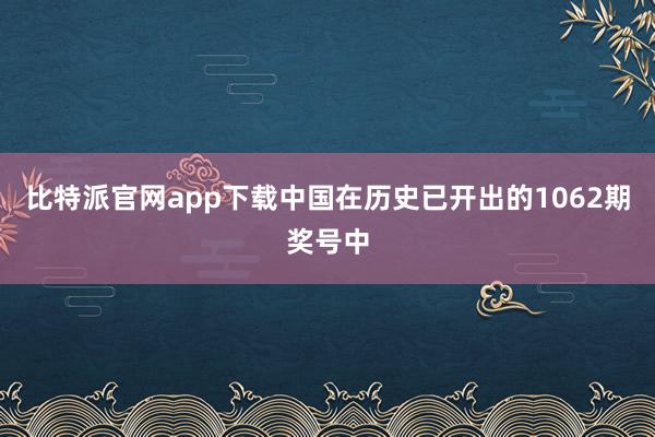 比特派官网app下载中国在历史已开出的1062期奖号中