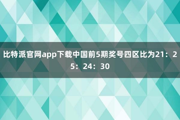 比特派官网app下载中国前5期奖号四区比为21：25：24：30
