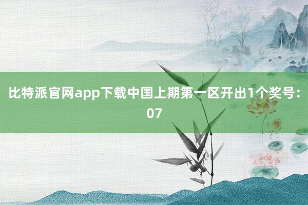 比特派官网app下载中国上期第一区开出1个奖号：07