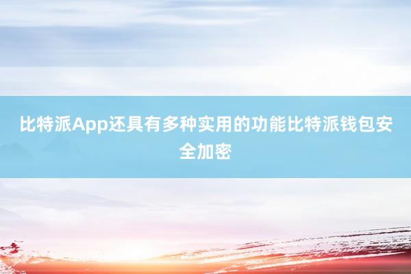 比特派App还具有多种实用的功能比特派钱包安全加密