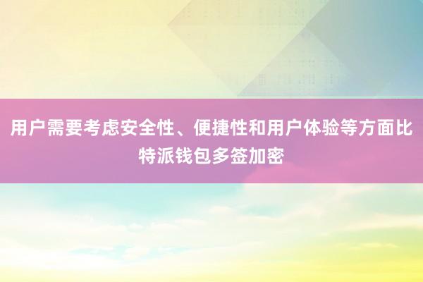 用户需要考虑安全性、便捷性和用户体验等方面比特派钱包多签加密