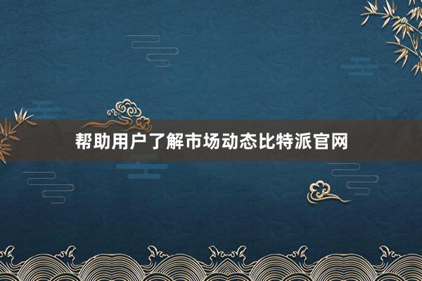 帮助用户了解市场动态比特派官网