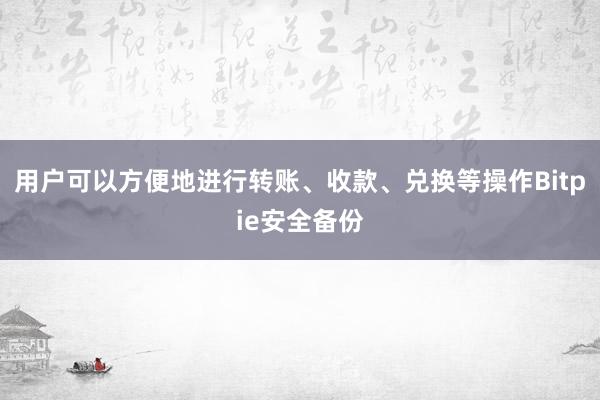 用户可以方便地进行转账、收款、兑换等操作Bitpie安全备份