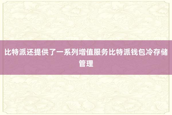 比特派还提供了一系列增值服务比特派钱包冷存储管理