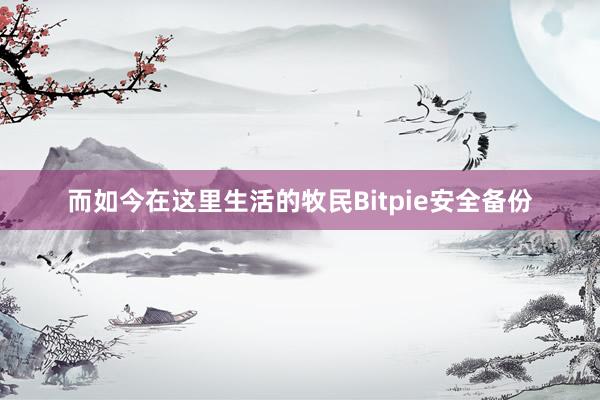 而如今在这里生活的牧民Bitpie安全备份