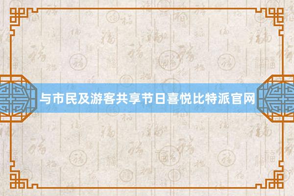 与市民及游客共享节日喜悦比特派官网