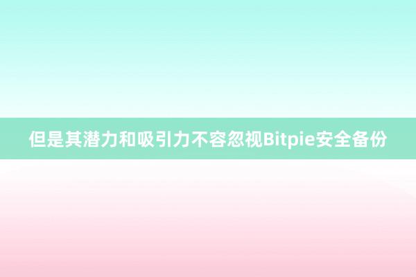 但是其潜力和吸引力不容忽视Bitpie安全备份