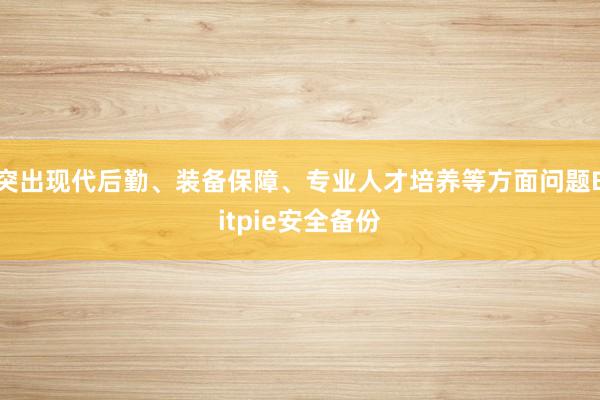 突出现代后勤、装备保障、专业人才培养等方面问题Bitpie安全备份