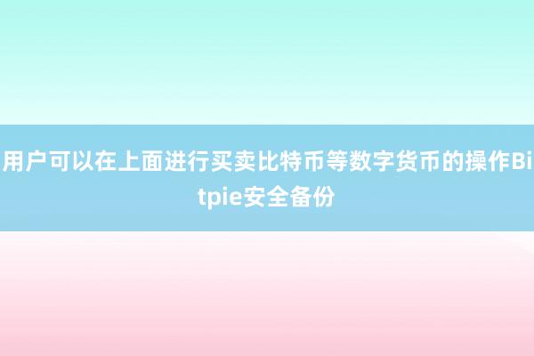 用户可以在上面进行买卖比特币等数字货币的操作Bitpie安全备份