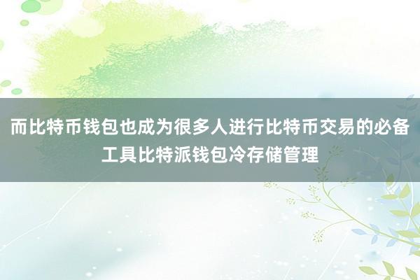 而比特币钱包也成为很多人进行比特币交易的必备工具比特派钱包冷存储管理