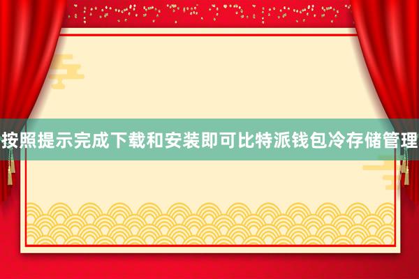 按照提示完成下载和安装即可比特派钱包冷存储管理