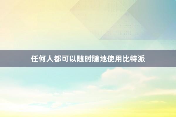 任何人都可以随时随地使用比特派