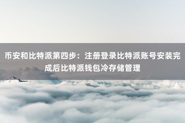 币安和比特派第四步：注册登录比特派账号安装完成后比特派钱包冷存储管理