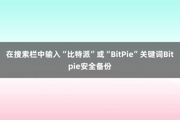 在搜索栏中输入“比特派”或“BitPie”关键词Bitpie安全备份