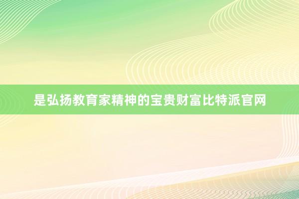 是弘扬教育家精神的宝贵财富比特派官网