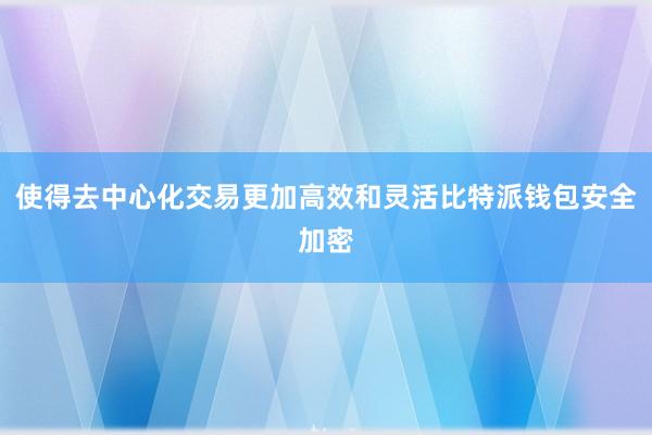 使得去中心化交易更加高效和灵活比特派钱包安全加密