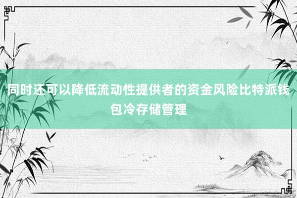 同时还可以降低流动性提供者的资金风险比特派钱包冷存储管理