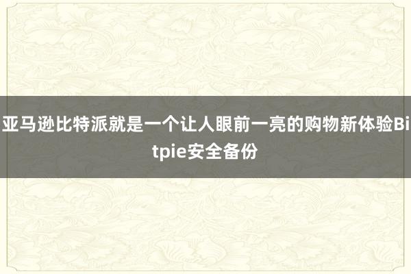 亚马逊比特派就是一个让人眼前一亮的购物新体验Bitpie安全备份