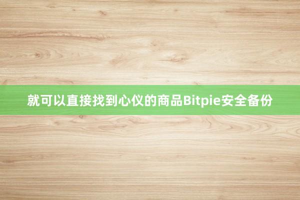 就可以直接找到心仪的商品Bitpie安全备份