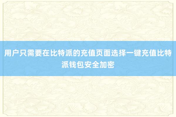 用户只需要在比特派的充值页面选择一键充值比特派钱包安全加密