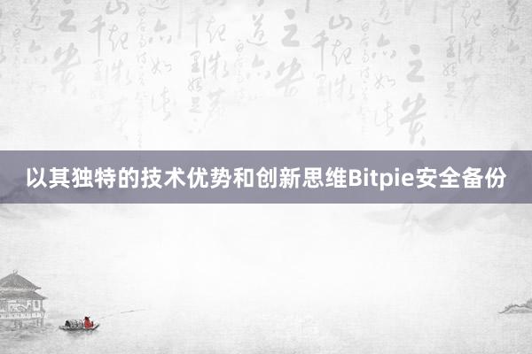 以其独特的技术优势和创新思维Bitpie安全备份