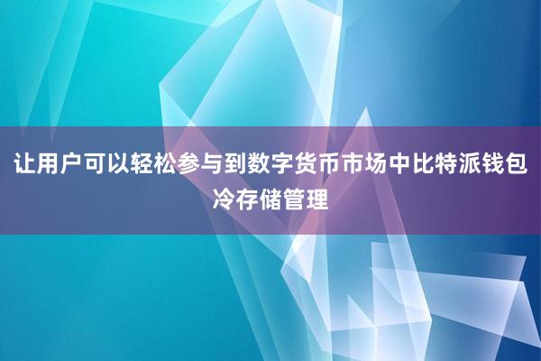 让用户可以轻松参与到数字货币市场中比特派钱包冷存储管理