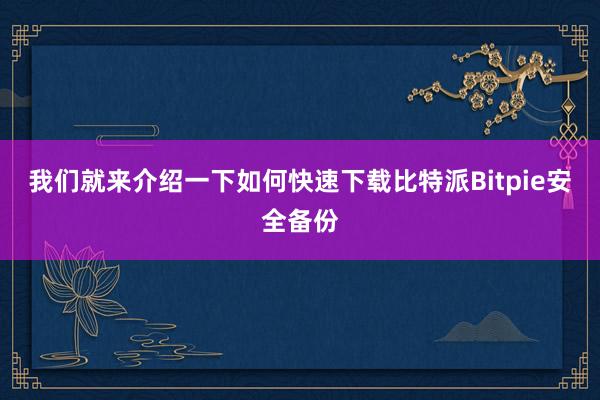 我们就来介绍一下如何快速下载比特派Bitpie安全备份