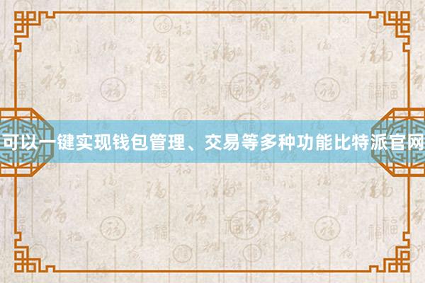 可以一键实现钱包管理、交易等多种功能比特派官网