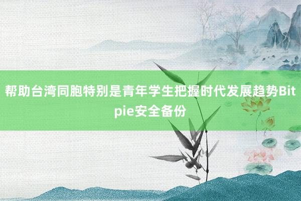 帮助台湾同胞特别是青年学生把握时代发展趋势Bitpie安全备份