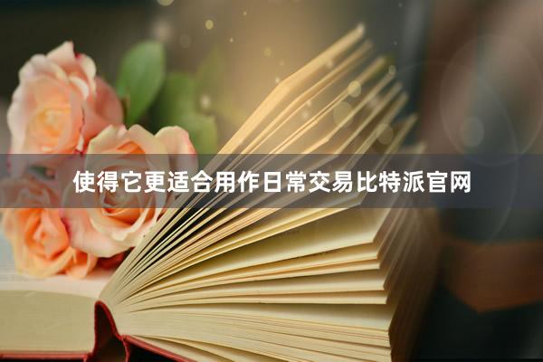 使得它更适合用作日常交易比特派官网