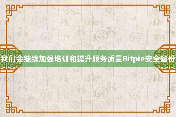 我们会继续加强培训和提升服务质量Bitpie安全备份