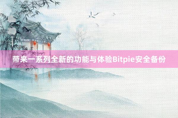 带来一系列全新的功能与体验Bitpie安全备份