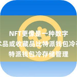 NFT更像是一种数字化的艺术品或收藏品比特派钱包冷存储管理