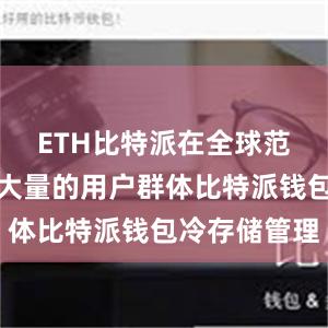 ETH比特派在全球范围内拥有大量的用户群体比特派钱包冷存储管理