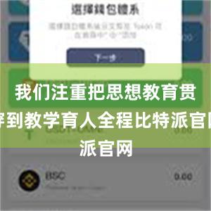 我们注重把思想教育贯穿到教学育人全程比特派官网