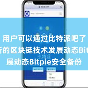 用户可以通过比特派吧了解到最新的区块链技术发展动态Bitpie安全备份