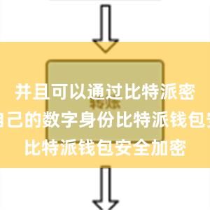 并且可以通过比特派密钥验证自己的数字身份比特派钱包安全加密