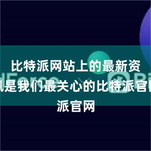 比特派网站上的最新资讯是我们最关心的比特派官网