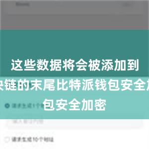 这些数据将会被添加到区块链的末尾比特派钱包安全加密