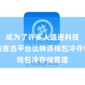 成为了许多人追逐科技潮流的首选平台比特派钱包冷存储管理